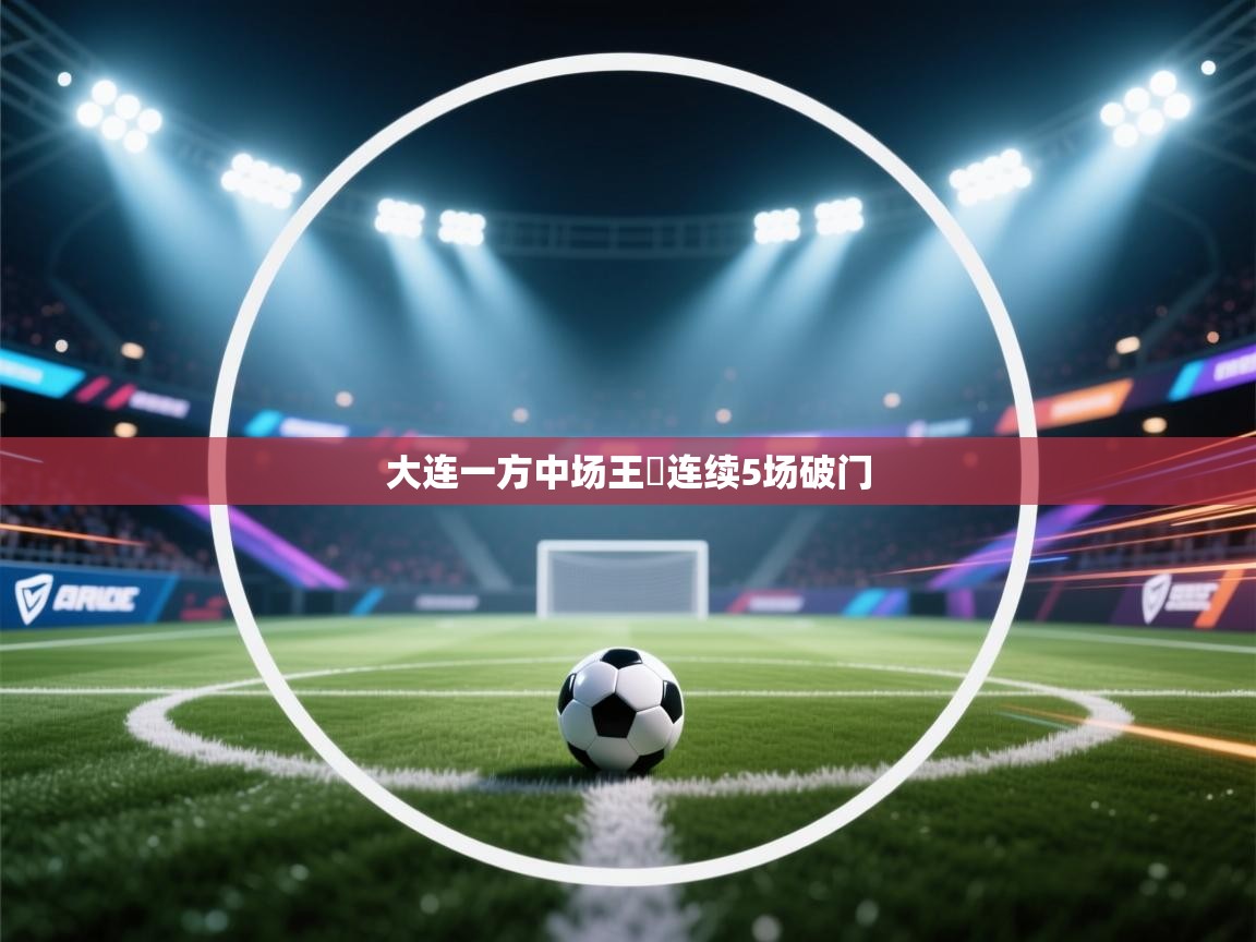 大连一方中场王赟连续5场破门 第2张