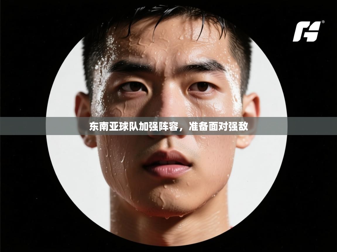 东南亚球队加强阵容，准备面对强敌