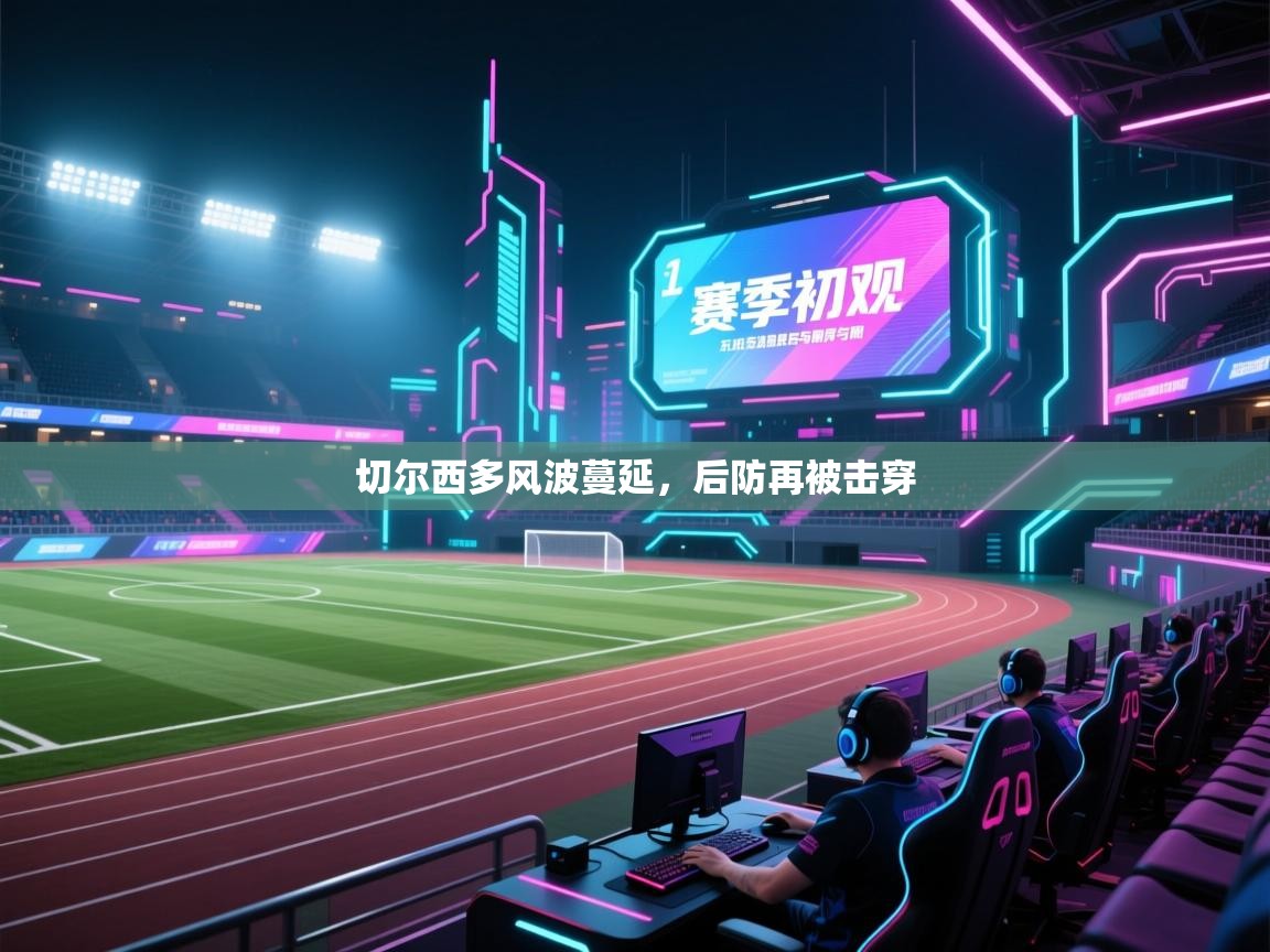 切尔西多风波蔓延，后防再被击穿