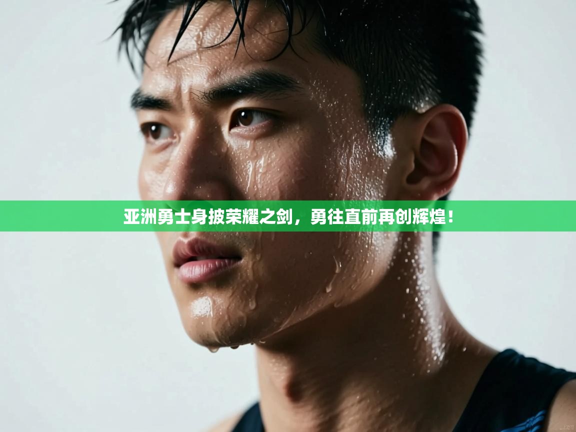 亚洲勇士身披荣耀之剑，勇往直前再创辉煌！