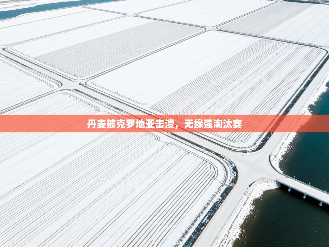 丹麦被克罗地亚击溃，无缘强淘汰赛