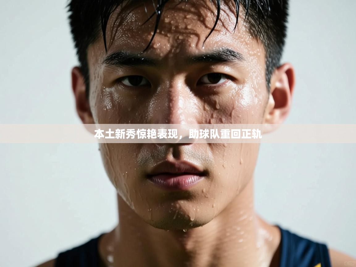 本土新秀惊艳表现,助球队重回正轨 第1张