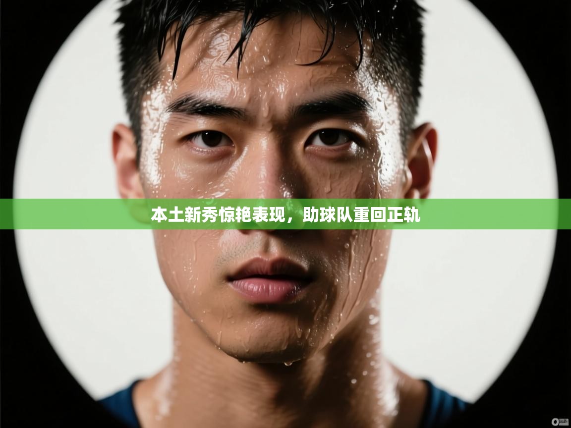 本土新秀惊艳表现,助球队重回正轨 第2张