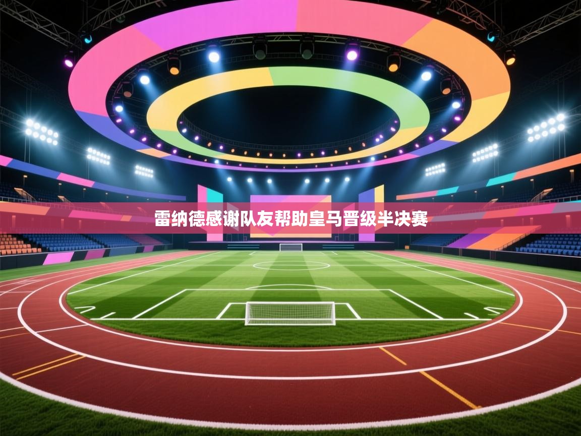 雷纳德感谢队友帮助皇马晋级半决赛  第2张