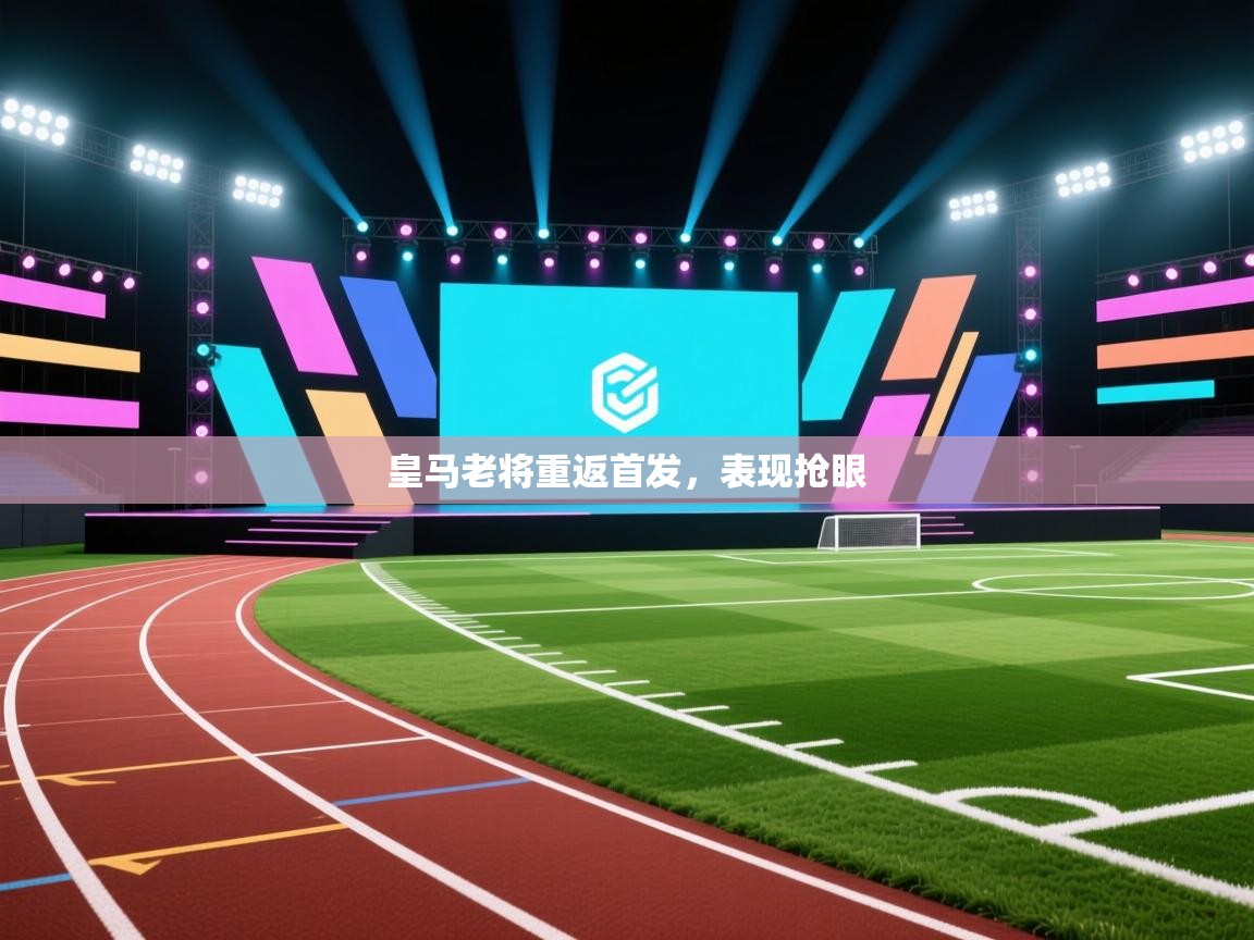 皇马老将重返首发，表现抢眼