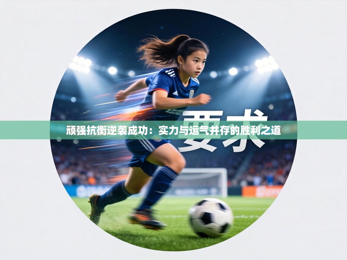 顽强抗衡逆袭成功：实力与运气并存的胜利之道