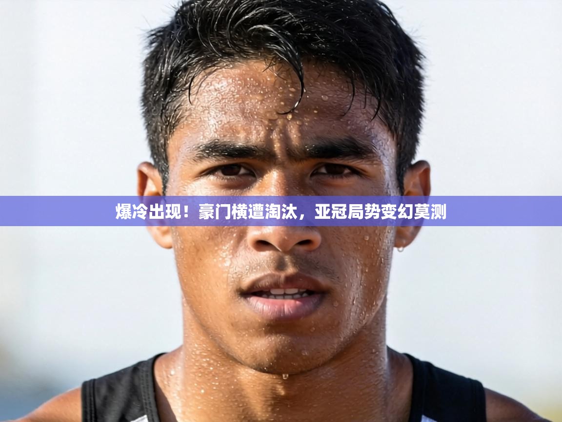 爆冷出现！豪门横遭淘汰，亚冠局势变幻莫测  第1张