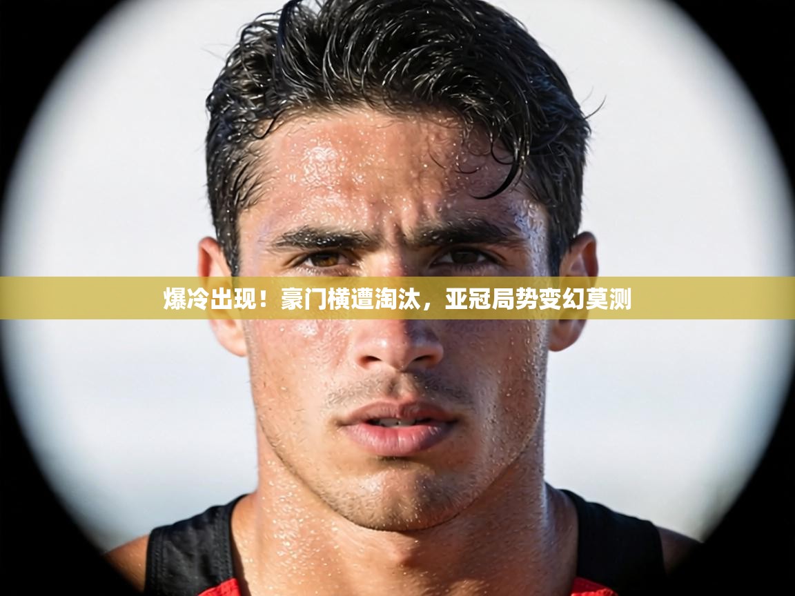 爆冷出现！豪门横遭淘汰，亚冠局势变幻莫测  第2张